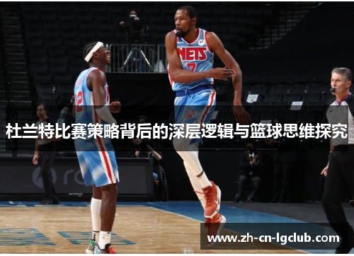 杜兰特比赛策略背后的深层逻辑与篮球思维探究