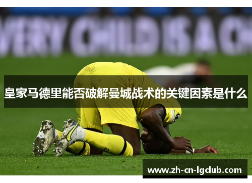 皇家马德里能否破解曼城战术的关键因素是什么