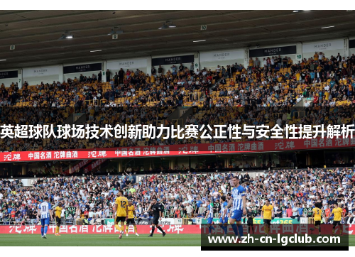 英超球队球场技术创新助力比赛公正性与安全性提升解析