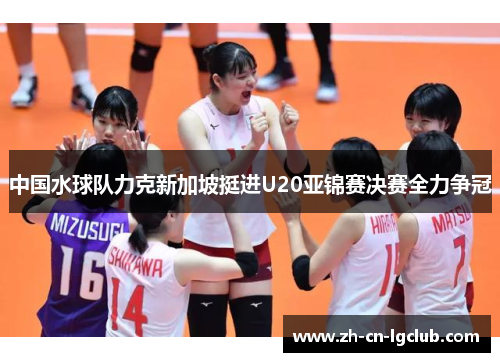 中国水球队力克新加坡挺进U20亚锦赛决赛全力争冠