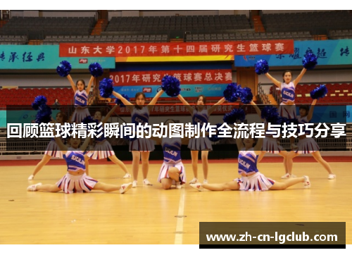 回顾篮球精彩瞬间的动图制作全流程与技巧分享