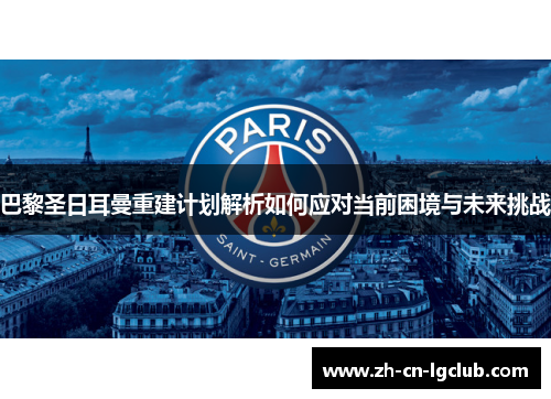 巴黎圣日耳曼重建计划解析如何应对当前困境与未来挑战