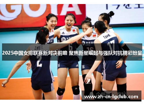 2025中国女排联赛新对决前瞻 聚焦新星崛起与强队对抗精彩纷呈