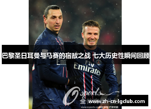 巴黎圣日耳曼与马赛的宿敌之战 七大历史性瞬间回顾