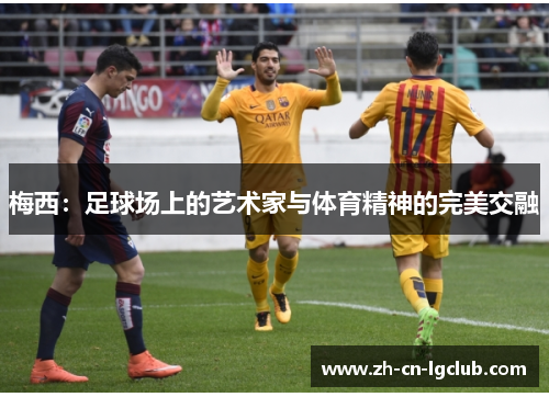 梅西：足球场上的艺术家与体育精神的完美交融