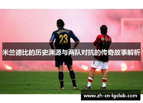 米兰德比的历史渊源与两队对抗的传奇故事解析