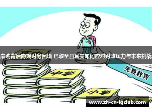 豪购背后隐现财务困境 巴黎圣日耳曼如何应对财政压力与未来挑战