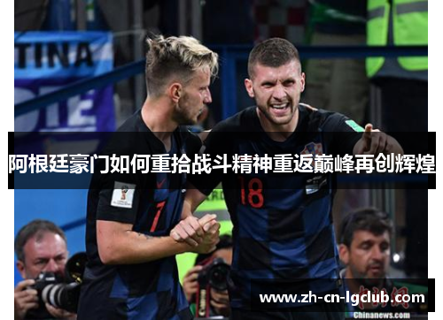 阿根廷豪门如何重拾战斗精神重返巅峰再创辉煌