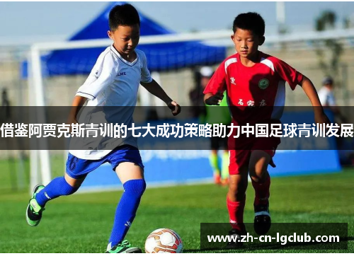 借鉴阿贾克斯青训的七大成功策略助力中国足球青训发展