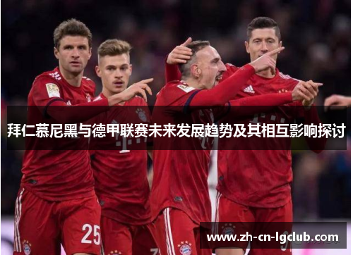 拜仁慕尼黑与德甲联赛未来发展趋势及其相互影响探讨