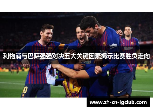 利物浦与巴萨强强对决五大关键因素揭示比赛胜负走向