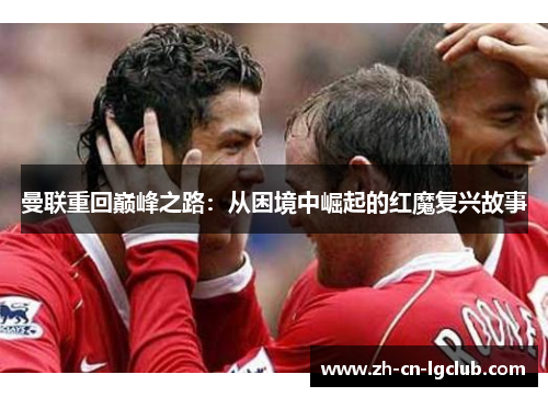 曼联重回巅峰之路：从困境中崛起的红魔复兴故事