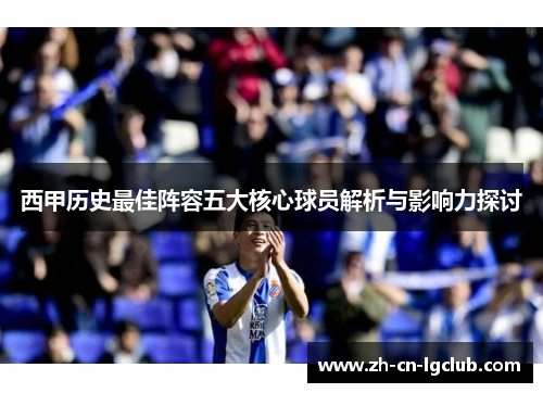 西甲历史最佳阵容五大核心球员解析与影响力探讨