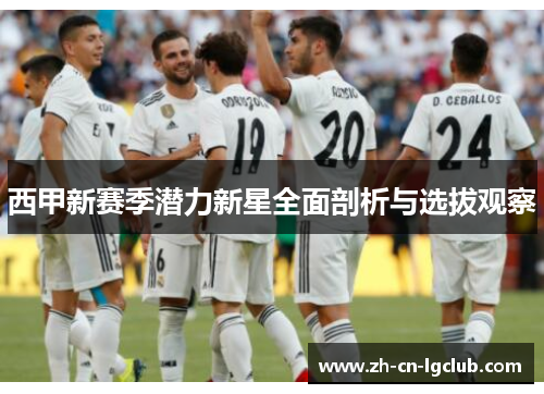 西甲新赛季潜力新星全面剖析与选拔观察