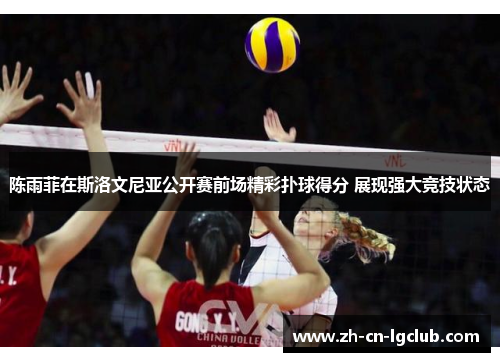 陈雨菲在斯洛文尼亚公开赛前场精彩扑球得分 展现强大竞技状态