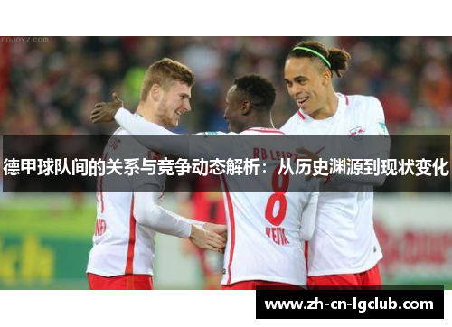 德甲球队间的关系与竞争动态解析：从历史渊源到现状变化