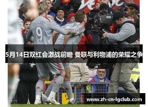 5月14日双红会激战前瞻 曼联与利物浦的荣耀之争