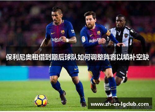 保利尼奥租借到期后球队如何调整阵容以填补空缺