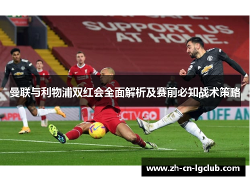 曼联与利物浦双红会全面解析及赛前必知战术策略