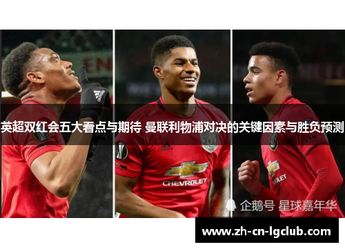 英超双红会五大看点与期待 曼联利物浦对决的关键因素与胜负预测