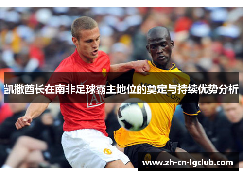 凯撒酋长在南非足球霸主地位的奠定与持续优势分析