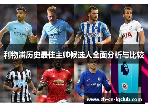利物浦历史最佳主帅候选人全面分析与比较