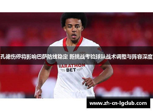孔德伤停将影响巴萨防线稳定 新挑战考验球队战术调整与阵容深度
