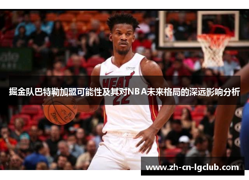 掘金队巴特勒加盟可能性及其对NBA未来格局的深远影响分析