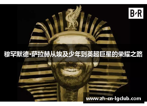 穆罕默德·萨拉赫从埃及少年到英超巨星的荣耀之路