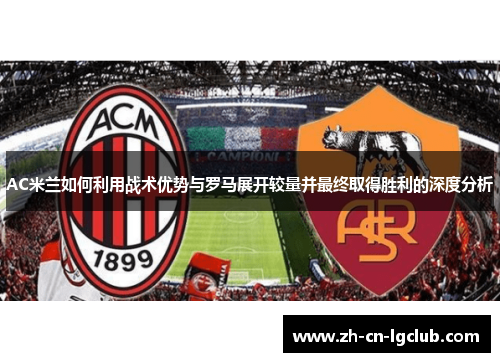 AC米兰如何利用战术优势与罗马展开较量并最终取得胜利的深度分析