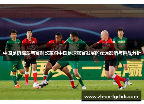 中国足协降薪与赛制改革对中国足球联赛发展的深远影响与挑战分析