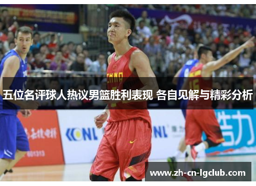 五位名评球人热议男篮胜利表现 各自见解与精彩分析
