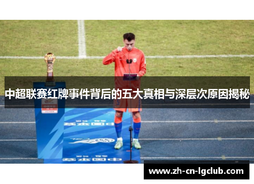中超联赛红牌事件背后的五大真相与深层次原因揭秘