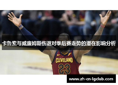 卡鲁索与威廉姆斯伤退对季后赛走势的潜在影响分析