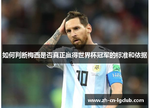 如何判断梅西是否真正赢得世界杯冠军的标准和依据