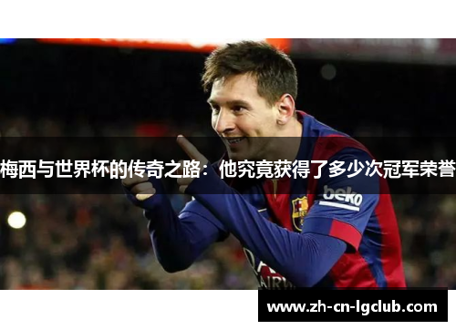 梅西与世界杯的传奇之路：他究竟获得了多少次冠军荣誉