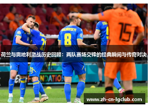 荷兰与奥地利激战历史回顾：两队赛场交锋的经典瞬间与传奇对决