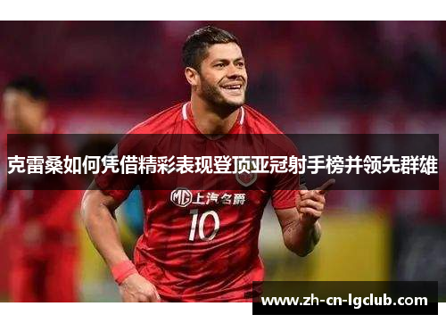 克雷桑如何凭借精彩表现登顶亚冠射手榜并领先群雄