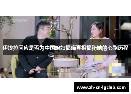 伊埃拉回应是否为中国媳妇揭晓真相揭秘她的心路历程