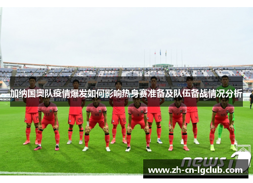 加纳国奥队疫情爆发如何影响热身赛准备及队伍备战情况分析