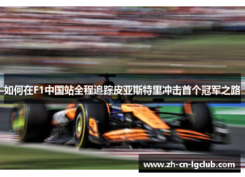 如何在F1中国站全程追踪皮亚斯特里冲击首个冠军之路
