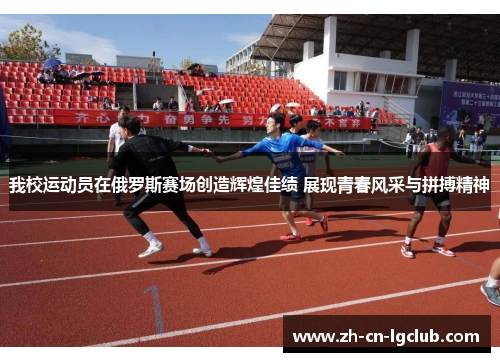 我校运动员在俄罗斯赛场创造辉煌佳绩 展现青春风采与拼搏精神