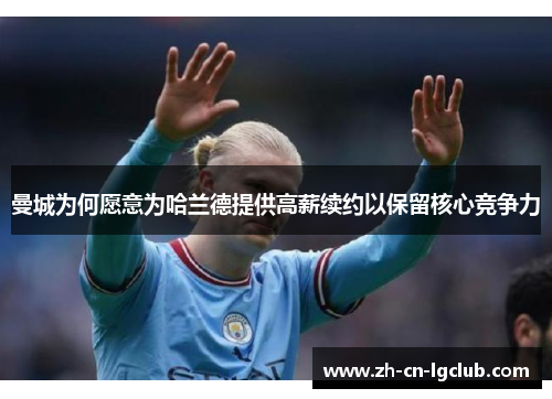 曼城为何愿意为哈兰德提供高薪续约以保留核心竞争力