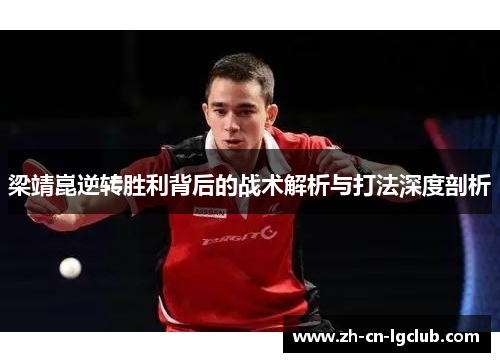 梁靖崑逆转胜利背后的战术解析与打法深度剖析