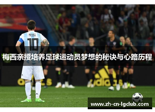 梅西亲授培养足球运动员梦想的秘诀与心路历程