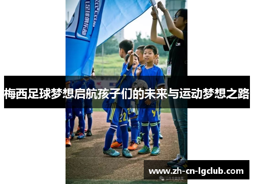 梅西足球梦想启航孩子们的未来与运动梦想之路