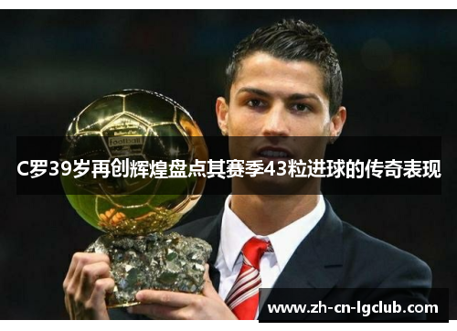 C罗39岁再创辉煌盘点其赛季43粒进球的传奇表现