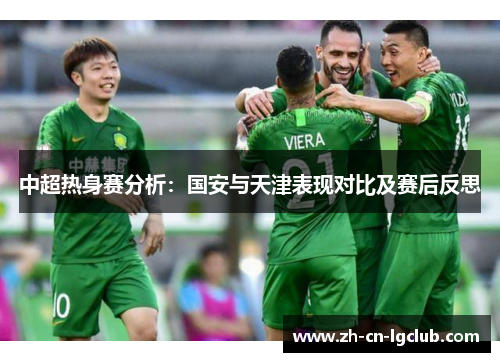 中超热身赛分析：国安与天津表现对比及赛后反思