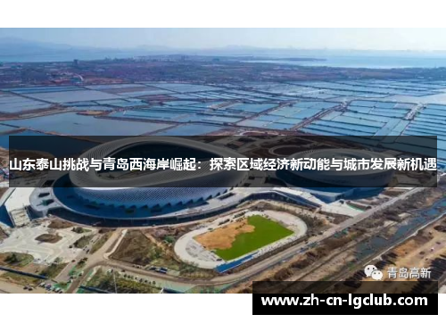 山东泰山挑战与青岛西海岸崛起：探索区域经济新动能与城市发展新机遇