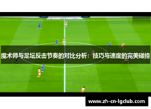 魔术师与足坛反击节奏的对比分析：技巧与速度的完美碰撞